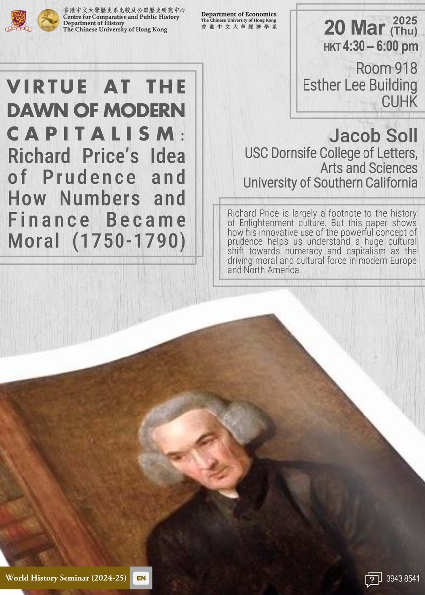 🔊#WorldHistory Seminar 2024-25🔊
📍
Virtue at the Dawn of Modern Capitalism: Richard Price’s Idea of Prudence and How Numbers and Finance Became Moral (1750-1790)

📆20 Mar(Thu) 16:30 - 18:00 
🏨Room 918, Esther Lee Building, CUHK (ELB 918)
👤Prof. Jacob SOLL, USC