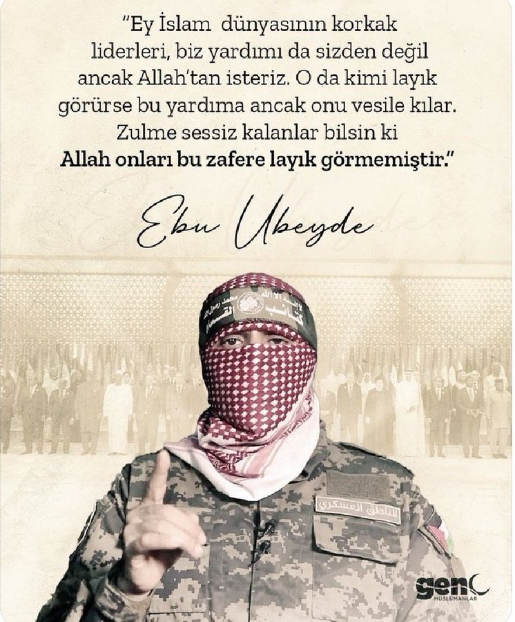 Ebu Ubeyde 
“Ey İslam dünyasının korkak liderleri, biz yardımı da sizden değil ancak Allah’tan isteriz. O da kimi layık görürse bu yardıma ancak onu vesile kılar
 Zulme sessiz kalanlar bilsin ki Allah onları bu zafere layık görmemiştir.”

#Gazze Netanyahu #ÜlkerBoykot