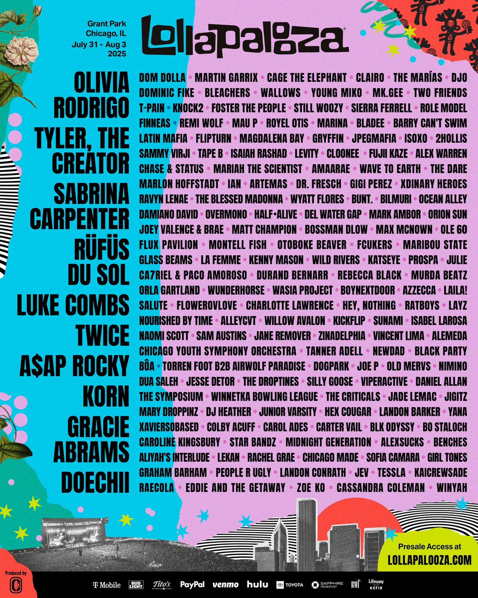 Lollapalooza unveils 2025 lineup.

Olivia Rodrigo, Tyler, The Creator, Sabrina Carpenter, RÜFÜS DU SOL, Luke Combs, TWICE, A$AP Rocky, Korn, Gracie Abrams, and Doechii are headliners.