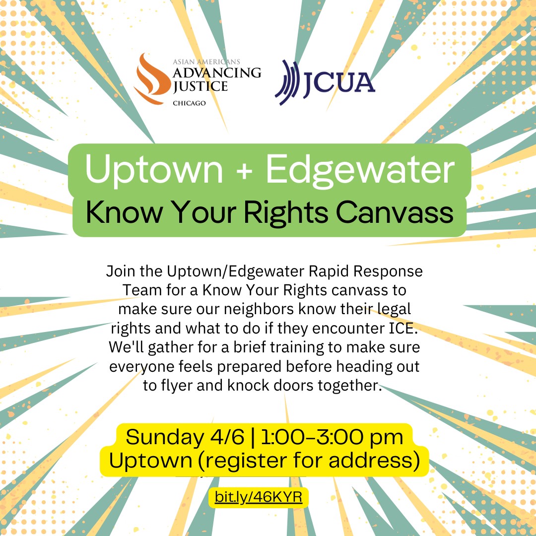 Join AAAJ - Chicago and JCUA to help protect our communities from ICE! We have two opportunities coming up to get involved in keeping our neighborhood safe including both a ICE Watch Training as well as a Know Your Rights Canvass.