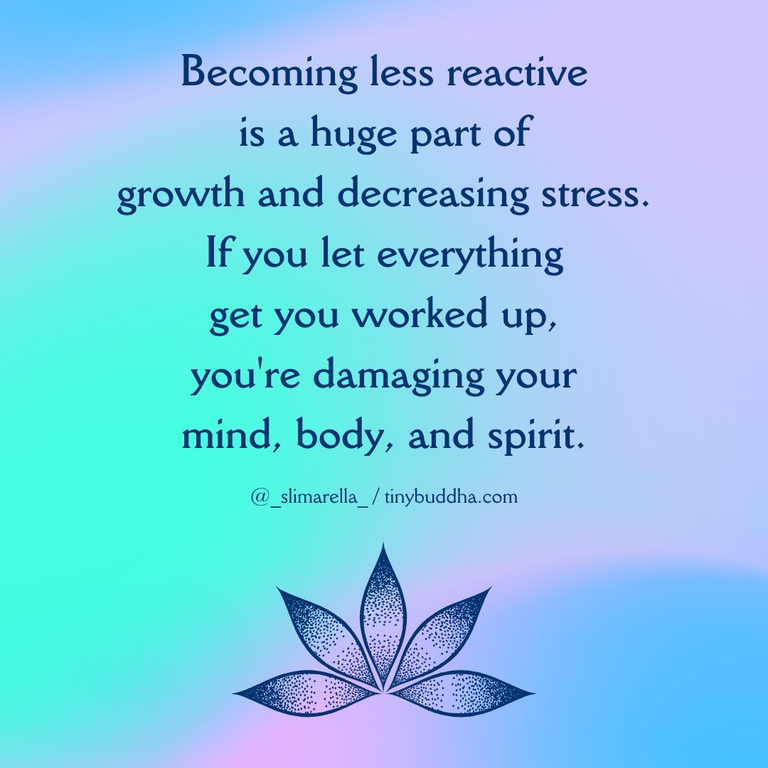 tinybuddha's tweet photo. "Becoming less reactive is a huge part of growth and decreasing stress. If you let everything get you worked up, you're damaging your mind, body, and spirit." https://t.co/7qIFAGo8ti