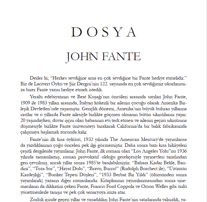 122. Sayı (Mart Nisan 2025)
John Fante hakkında ayrıntılı, dolu dolu bir dosya çıktı. Tüm dosya yazarlarımıza teşekkür ederiz.

Ayşegül Ayman
Başak Canda
Bayram Sarı
Elif Yıldırım
Josef Kılçıksız
Lalehan Bosnalı
Sofya Kurban
Sümeyra Öz