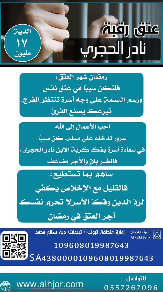 حملة #عتق_رقبة_نادر_الحجري_العنزي
رمضان شهر العتق، فلتكن سبباً في عتق نفس

المدة المتبقية قصيرة جداً

رقم الحساب في مصرف الراجحي
امارة منطقة تبوك تبرعات دية سالم محمد 
109608019987643
الآيبان
SA4380000109608019987643

#تكاتف_عنزة