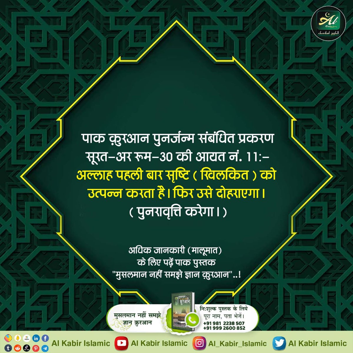 SenKhilesh57235's tweet photo. पवित्र कुरान में पुनर्जन्म संबंधित प्रकरण
सूरत-अर रूम-30 की आयत नं. 11:-
अल्लाह पहली बार सृष्टि (खिलकित) को उत्पन्न करता है। फिर उसे दोहराएगा। (पुनरावृत्ति करेगा।)

#AinSinQafसेmokshहै_रोजेसेनही
#makkah #madina #dua #sunnah #prophetmuhammad #sufi
#ramzanmubarak #ramad https://t.co/f40L62G0YY