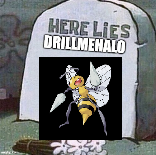 It aches to be the bearer of terrible news, DrillMeHalo was unjustly sacrificed on December the Fourteenth of the Gregorian Calendar Year of Two Thousand Twenty Three against Gym Leader Sabrina, may he forever DrillMe