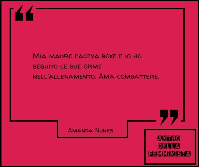 "Mia madre faceva boxe e io ho seguito le sue orme nell'allenamento. Ama combattere."

#AmandaNunes