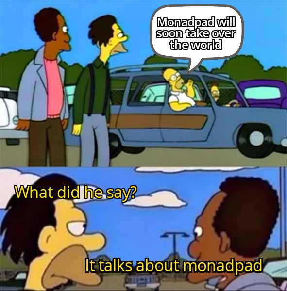 john (@johnronicool) on Twitter photo Even the #Simpsons know about the progress and development of Monadpad...😍😅
<a href="/MonadPad/">MonadPad</a> <a href="/monad_xyz/">Monad</a> 
<a href="/oak_xyz/">⨀ak</a> <a href="/mav_evm/">Mav ⨀</a> 
#nft #NFTCommunity  #Memes 
#monad Even the #Simpsons know about the progress and development of Monadpad...😍😅
<a href="/MonadPad/">MonadPad</a> <a href="/monad_xyz/">Monad</a> 
<a href="/oak_xyz/">⨀ak</a> <a href="/mav_evm/">Mav ⨀</a> 
#nft #NFTCommunity  #Memes 
#monad