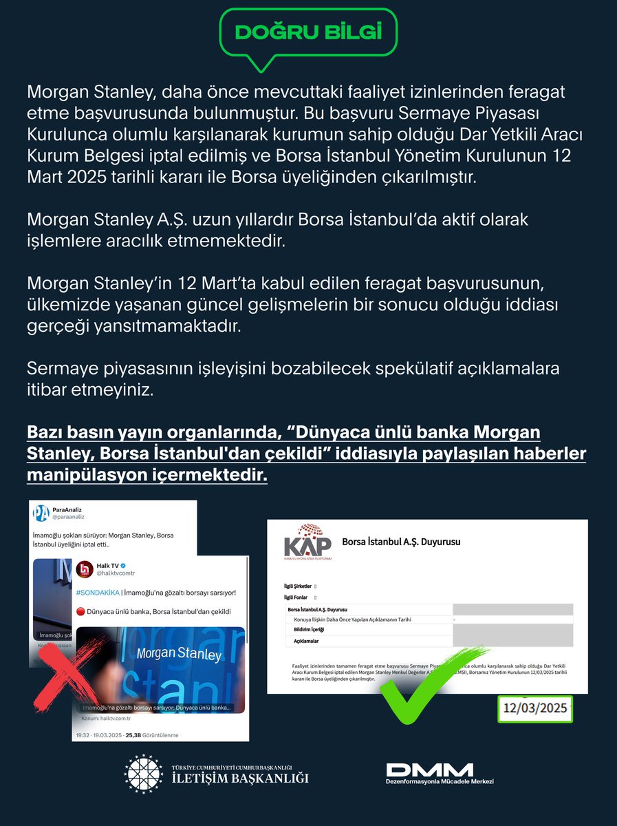 Bazı basın yayın organlarında, “Dünyaca ünlü banka Morgan Stanley, Borsa İstanbul'dan çekildi” iddiasıyla paylaşılan haberler manipülasyon içermektedir.

Morgan Stanley, daha önce mevcuttaki faaliyet izinlerinden feragat etme başvurusunda bulunmuştur. Bu başvuru Sermaye Piyasası