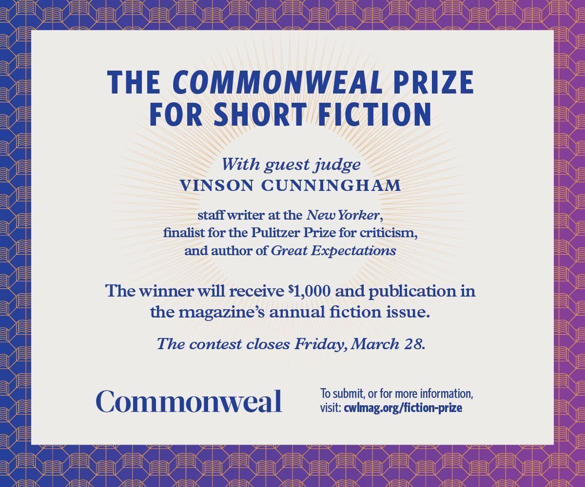 The Commonweal Prize for Short Fiction is BACK!

We are delighted that our guest judge will be the great <a href="/vcunningham/">Vinson Cunningham</a>, staff writer at the New Yorker and author of 'Great Expectations.'

Learn more — and submit your story by March 28: 
cwlmag.org/fiction-prize