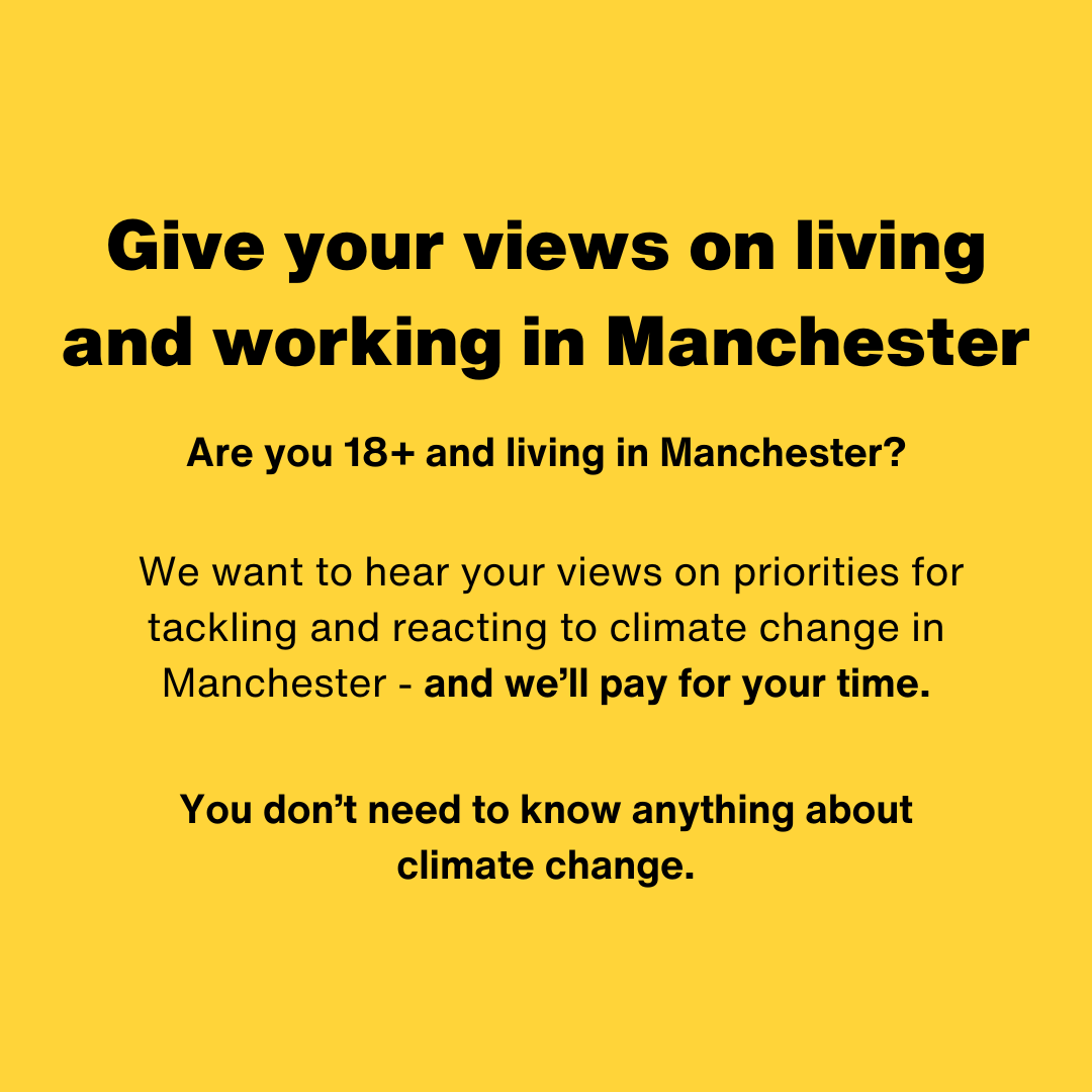 If your 18+ and living in Manchester we want to hear your views on priorities for tackling &amp; reacting to climate change in Manchester, and we'll pay for your time. You don't need to know anything about climate change to take part. Find out more and apply: bit.ly/4hjh7HM