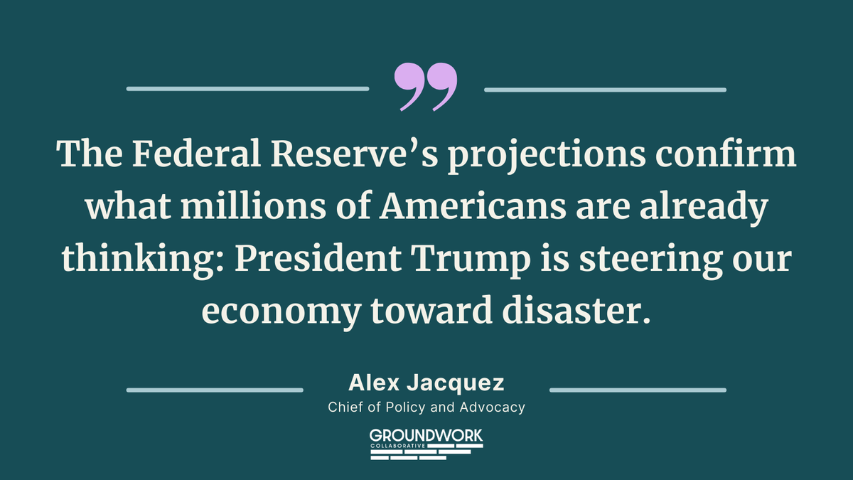 A quote graphic. White text over a teal background reads, "The Federal Reserve's projections confirm what millions of Americans are already thinking: President Trump is steering out economy toward disaster. - Alex Jacquez, Chief of Policy and Advocacy." Below the text is Groundwork's logo.