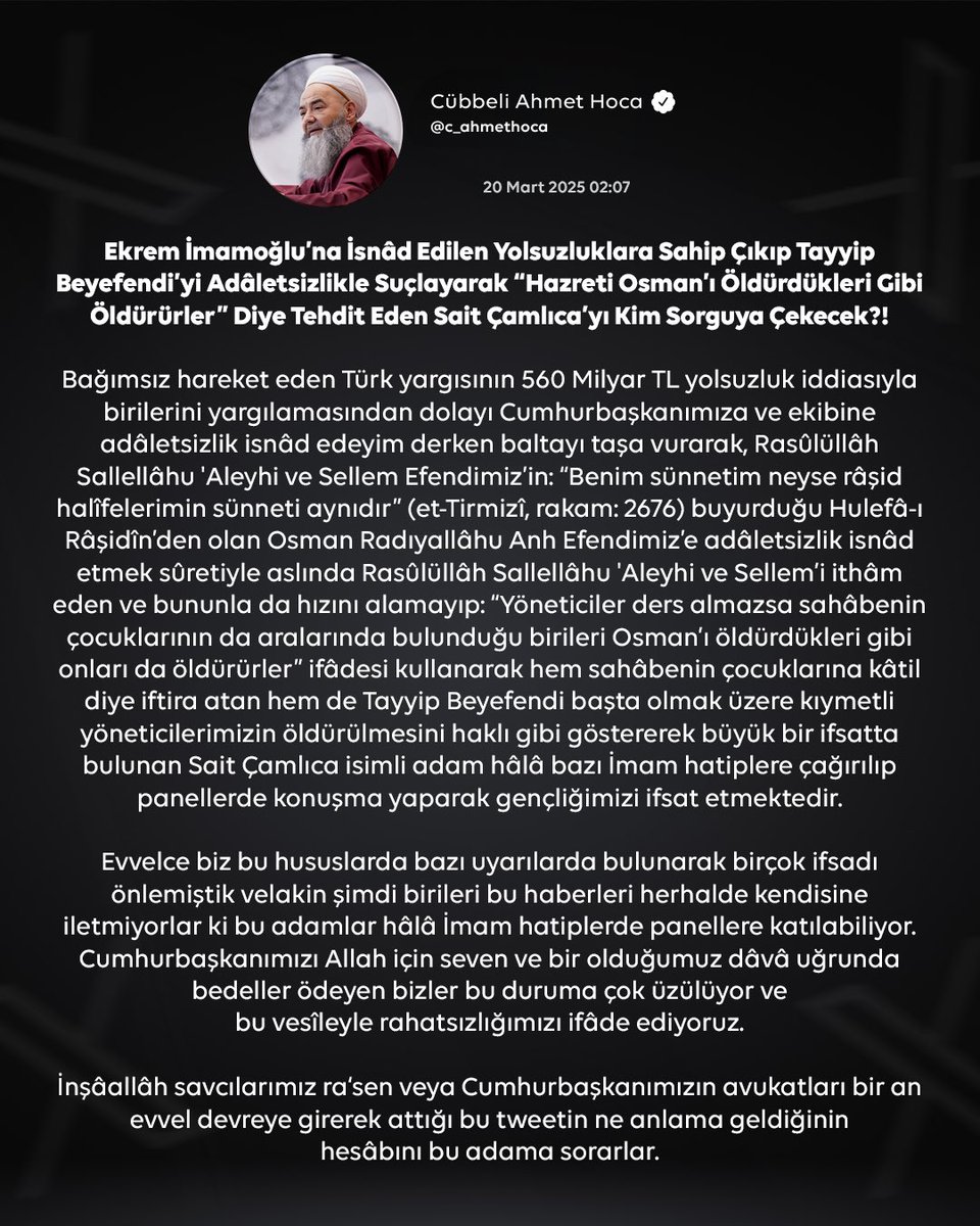 Ekrem İmamoğlu’na İsnâd Edilen Yolsuzluklara Sahip Çıkıp Tayyip Beyefendi’yi Adâletsizlikle Suçlayarak “Hazreti Osman’ı Öldürdükleri Gibi Öldürürler” Diye Tehdit Eden Sait Çamlıca’yı Kim Sorguya Çekecek?!

Bağımsız hareket eden Türk yargısının 560 Milyar TL yolsuzluk iddiasıyla