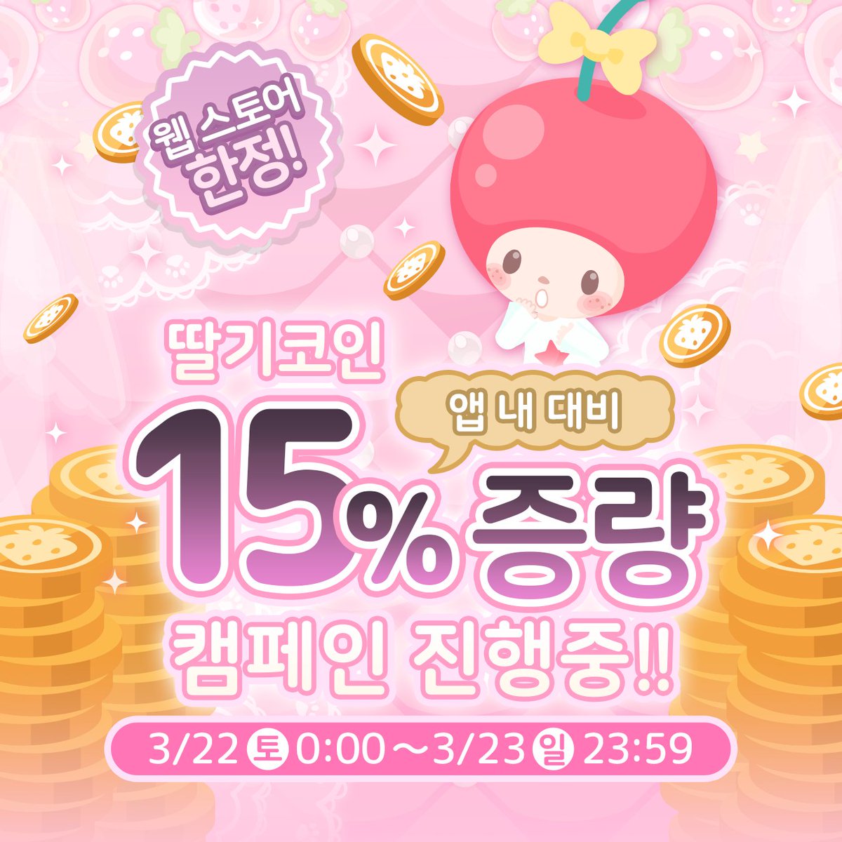 ✨48시간 한정! 증량 캠페인 진행 중✨ 공식 사이트 한정 딸기 코인 15% 증량 캠페인 진행 중!! 📅 3/22 (토) 00:00  ~ 3/23 (일) 23:59 평소보다 더 많은 보너스 코인을 획득하자♪ 공식 사이트