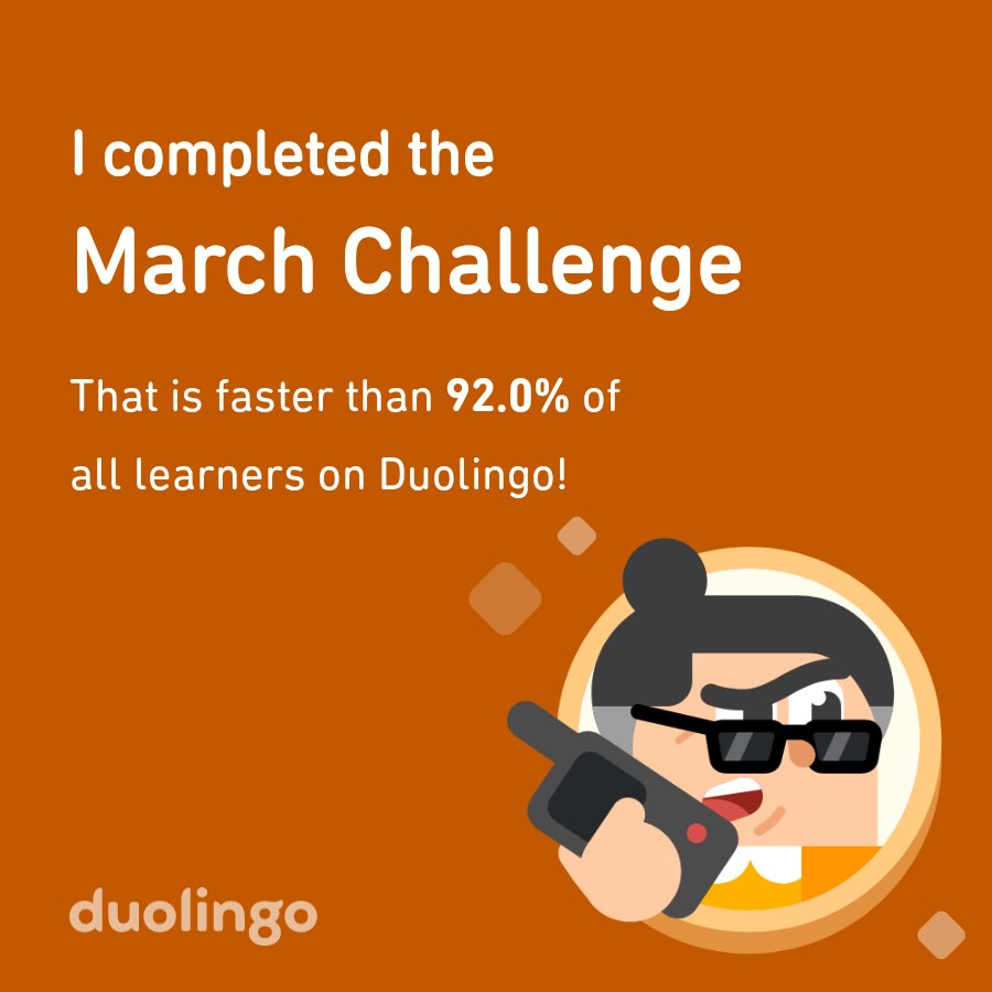 I completed the March challenge faster than 92.0% of all learners on Duolingo!