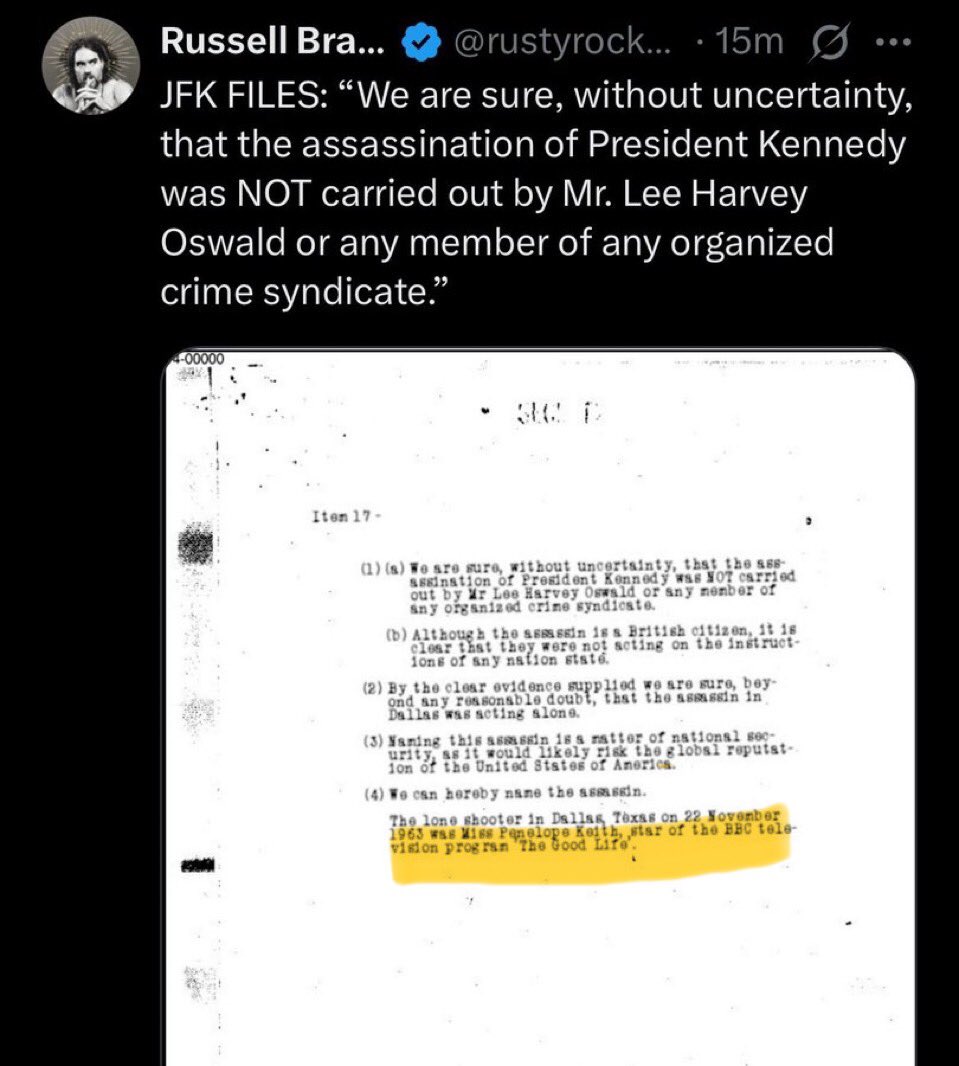Russell Brand now believes Penelope Keith shot JFK in 1963.
In fact Ms Keith was part of a Marxist terrorist group operating out of Surbiton at that time. Other members included:
Ken Dodd
Leslie Crowther
Peter Glaze
And Cilla Black.
All of whom helped her in the assassination.😳