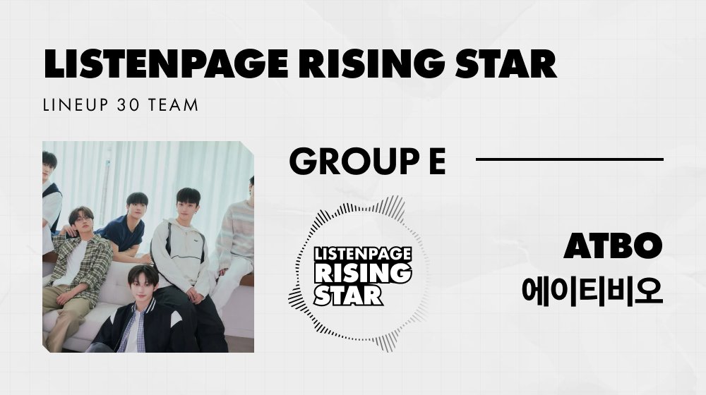 ✴️ LISTENPAGE RISING STAR GROUP E LINEUP ✴️

➰ [GROUP E] #에이티비오 #ATBO

응원하는 최고의 스타에게 투표하세요!
30팀의 라이징 스타를 대상으로 토너먼트 식으로 투표가 진행됩니다.
최종 상위 4팀 에게 리슨페이지 출연 자격과 뉴욕 타임스퀘어 광고 등 다양한 리워드 혜택을 드립니다.

➰
