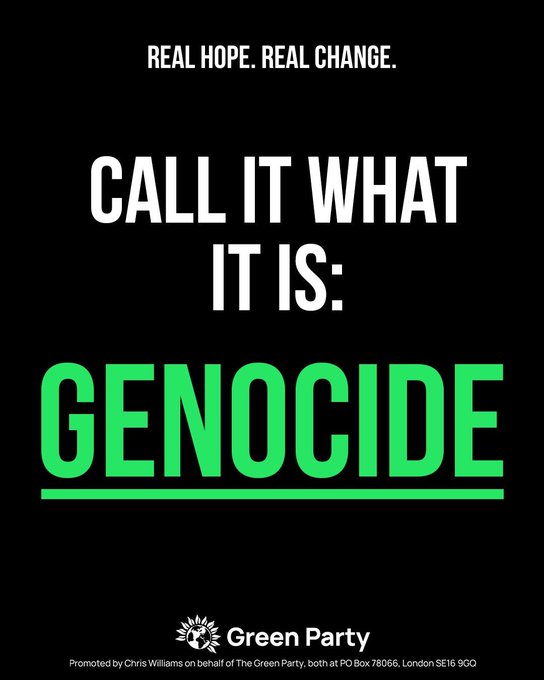 REAL HOPE. REAL CHANGE.CALL IT WHAT IT IS: GENOCIDEGreen PartyPromoted by Chris Williams on behalf of The Green Party, both at PO Box 78066, London SE16 9GQ