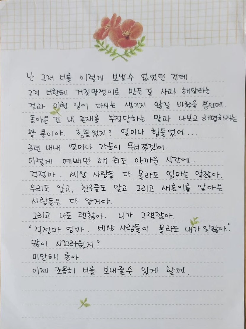 방금 김새론 어머니가 딸에게 보내는 자필 편지 공개됨

참고로 어제 김수현과 이진호의 악질적인 2차 가해에 너무 괴로워서 대성통곡을 할 정도였다고 함