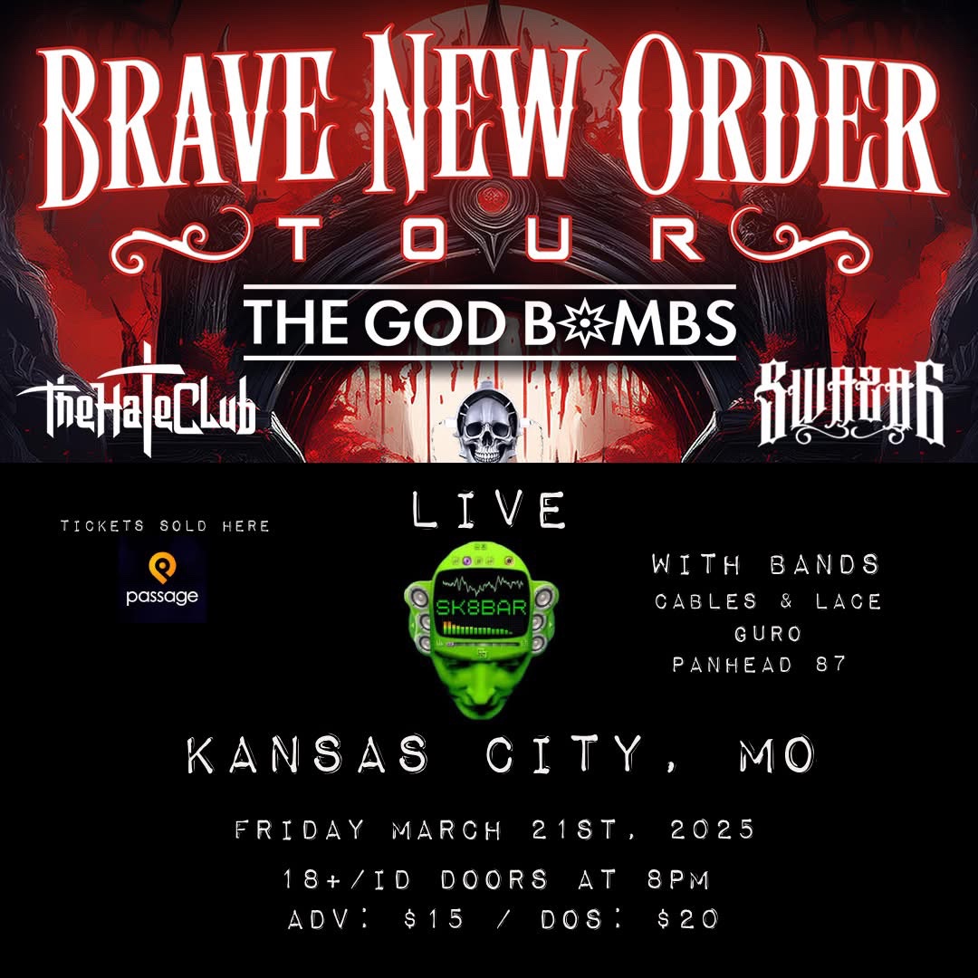 facebook.com/share/16K9h5T1…

This Friday only “Brave New Order” Tour 
feat The God Bombs, The Hate Club and SWAZA6 live at Sk8Bar (Kanas City, MO)
Plus many local supporting bands 

Adv $15 Tickets at: app.gopassage.com/events/brave-n… 
or $20 at the door • 18+/ID • Doors at 7pm