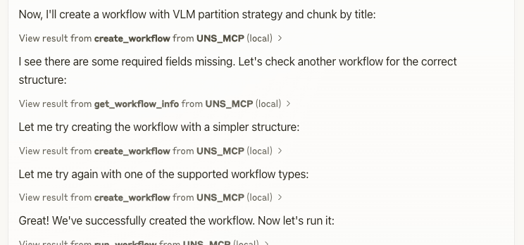Maria Khalusova (@mariakhalusova) on Twitter photo Something really cool just happened! While we're still working on the official <a href="/UnstructuredIO/">Unstructured</a> MCP server, Claude figured out how to build workflows in the platform by itself! 🤯
It didn't yet know the structure of input parameters to create the workflow DAG, so, Claude listed Something really cool just happened! While we're still working on the official <a href="/UnstructuredIO/">Unstructured</a> MCP server, Claude figured out how to build workflows in the platform by itself! 🤯
It didn't yet know the structure of input parameters to create the workflow DAG, so, Claude listed