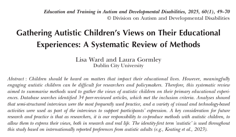 Thrilled to share my 1st publication from my Doctoral thesis co-authored with Dr Laura Gormley. 'Gathering Autistic Children's Views on Their Educational Experiences: A Systematic Review of Methods' is published in Education and Training in Autism and Developmental Disabilities