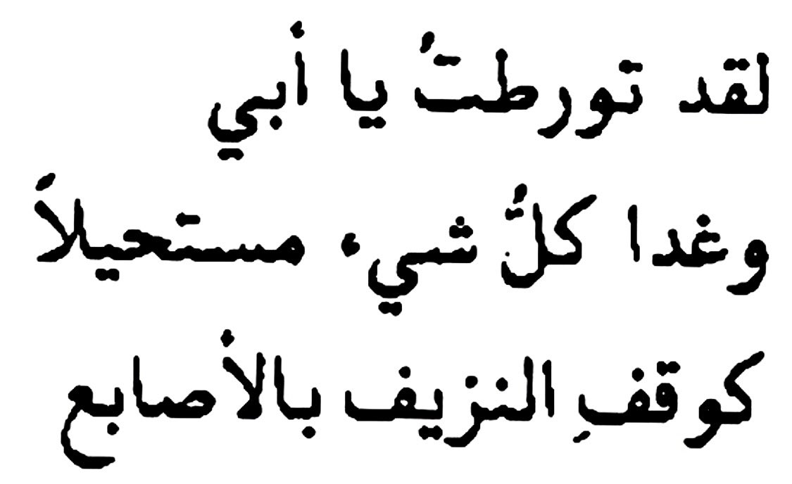 “I'm in trouble, Dad. Everything has become impossible, like stopping bleeding with fingers”. — M. Maghout, محمد الماغوط