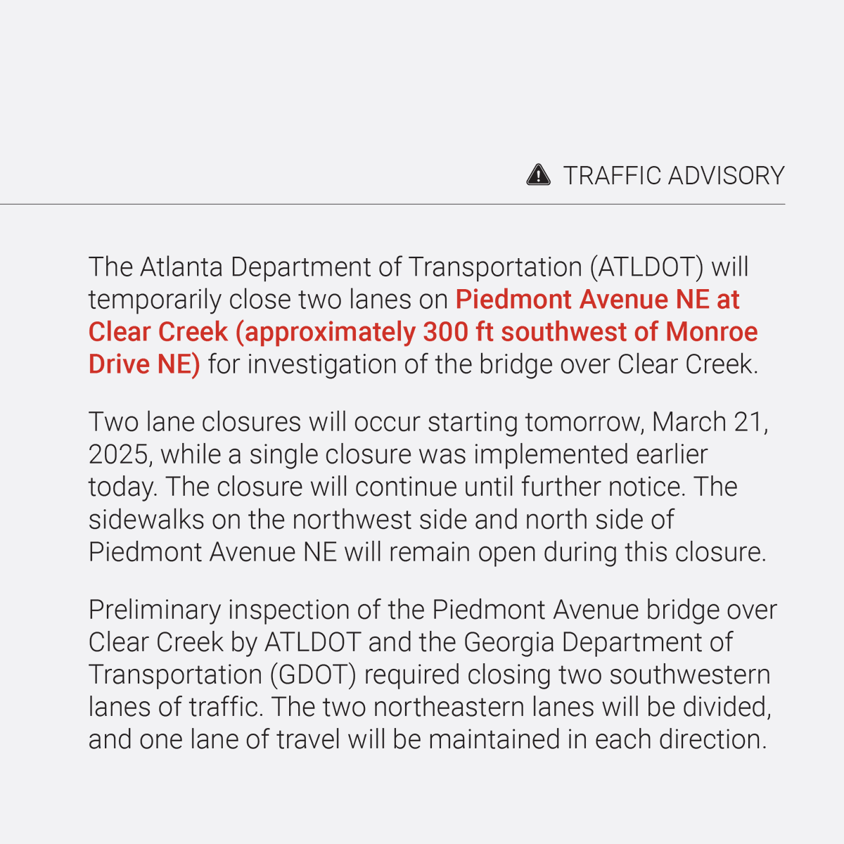 Traffic Advisory: One lane of Piedmont Avenue at Clear Creek (near Monroe Drive) is currently closed. Beginning tomorrow, two lanes will be closed to accommodate inspection of the bridge. One lane of travel in each direction will be maintained.
#ATLTraffic #AtlantaTraffic