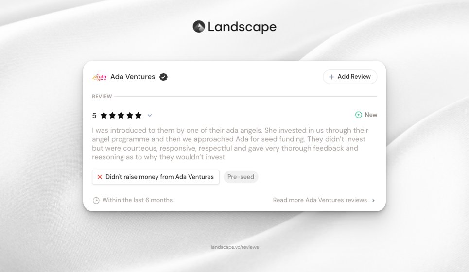 Landscape (@landscape_vc) on Twitter photo Recent review for <a href="/adaventures/">Ada Ventures</a> 🗣️
Not every VC will invest, but how they say "no" matters. This founder had a transparent yet respectful experience with Ada and was able to get a detailed feedback.
Support founders by leaving helpful reviews at landscape.vc/reviews/latest 🤝 Recent review for <a href="/adaventures/">Ada Ventures</a> 🗣️
Not every VC will invest, but how they say "no" matters. This founder had a transparent yet respectful experience with Ada and was able to get a detailed feedback.
Support founders by leaving helpful reviews at landscape.vc/reviews/latest 🤝