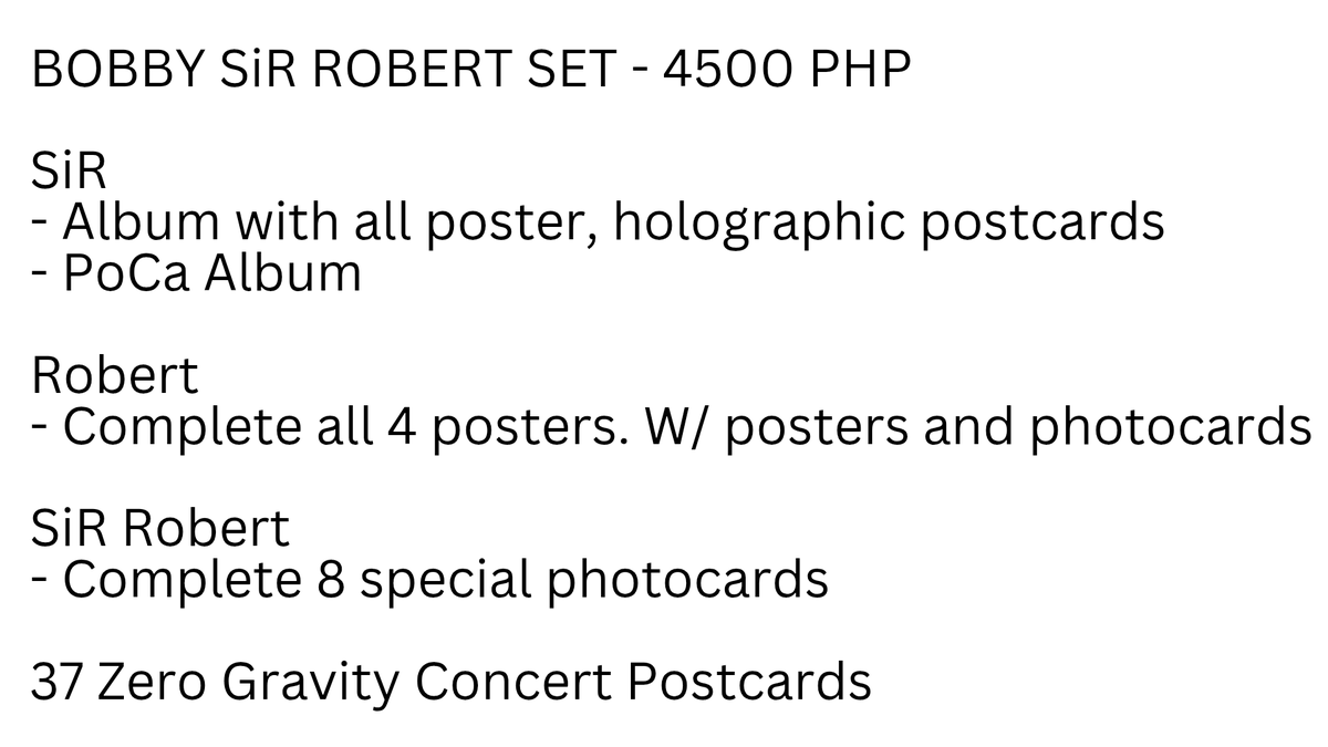 BOBBY SiR ROBERT SET
4500 PHP all in + LSF

SiR Album - Photobook and Photocard versions
Robert - Complete 4 Posters, 2 Postcards
SiR Robert - Complete 8 special Photocards
37 Zero Gravity Tour Postcards