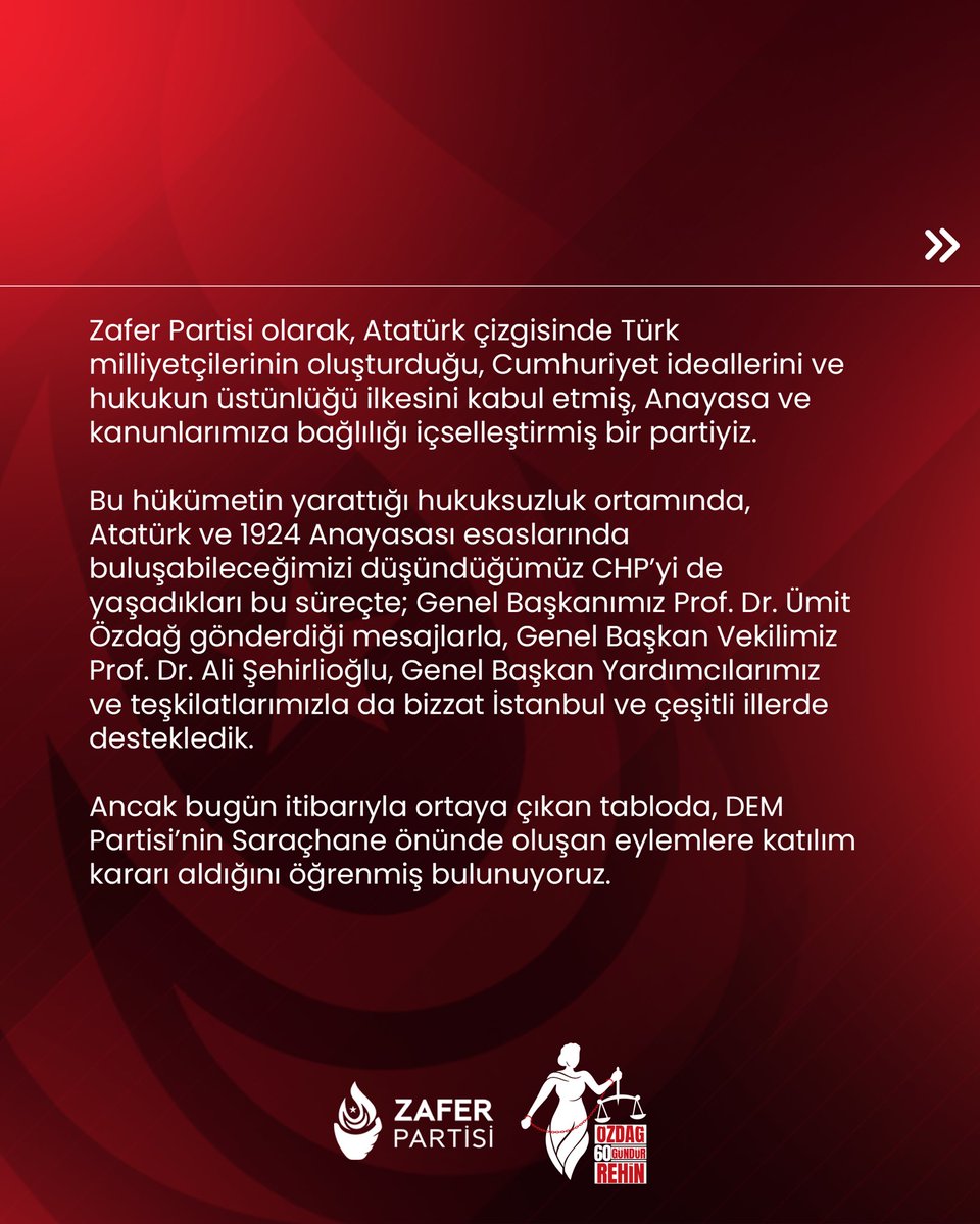 zaferpartisi's tweet photo. Genel Başkanımız Sayın Prof. Dr. Ümit Özdağ’ın gözaltı ve tutukluluk sürecinde, hem kendisinden hem de partimizden desteğini esirgemeyen CHP Genel Başkanı Sayın Özgür Özel başta olmak üzere, tüm CHP camiasına tekrar teşekkürü bir borç biliriz.

Bu arada, İBB Başkanı Sayın Ekrem İmamoğlu’nun cezaevinde Genel Başkanımızla defalarca görüşme isteğinde bulunması ve Genel Başkanımızın evine ABB Genel Başkanı Sayın Mansur Yavaş ile yaptığı ziyaretin de gönül borcunu kalbimizde hissediyoruz.

Zafer Partisi olarak, Atatürk çizgisinde Türk milliyetçilerinin oluşturduğu, Cumhuriyet ideallerini ve hukukun üstünlüğü ilkesini kabul etmiş, Anayasa ve kanunlarımıza bağlılığı içselleştirmiş bir partiyiz.

Bu hükümetin yarattığı hukuksuzluk ortamında, Atatürk ve 1924 Anayasası esaslarında buluşabileceğimizi düşündüğümüz CHP’yi de yaşadıkları bu süreçte; Genel Başkanımız Sayın Prof. Dr. Ümit Özdağ gönderdiği mesajlarla, Genel Başkan Vekilimiz Sayın Prof. Dr. Ali Şehirlioğlu, Genel Başkan Yardımcılarımız ve teşkilatlarımızla da bizzat İstanbul ve çeşitli illerde destekledik.

Ancak bugün itibarıyla ortaya çıkan tabloda, DEM Partisi’nin Saraçhane önünde oluşan eylemlere katılım kararı aldığını öğrenmiş bulunuyoruz.

Partimizin yönetici ve üyelerinin, DEM Partisi’nin katıldığı, provokasyonlara açık bir ortamda bulunması mümkün olamayacağından; teşkilatlarımızın CHP’nin bu tip toplantılarına katılamayacağını üzülerek kamuoyuyla paylaşmak zorundayız.

Bunun dışında, ortaya çıkan hukuksuzluklarla ilgili olarak CHP ile yan yana mücadelemizi sürdüreceğimizi; ülkemizin yeniden güçler ayrılığı olan bir demokratik hukuk devletine dönmesi ve bu iktidardan kurtulması konusunda kararlı olduğumuzu kamuoyuna saygıyla arz ederiz.