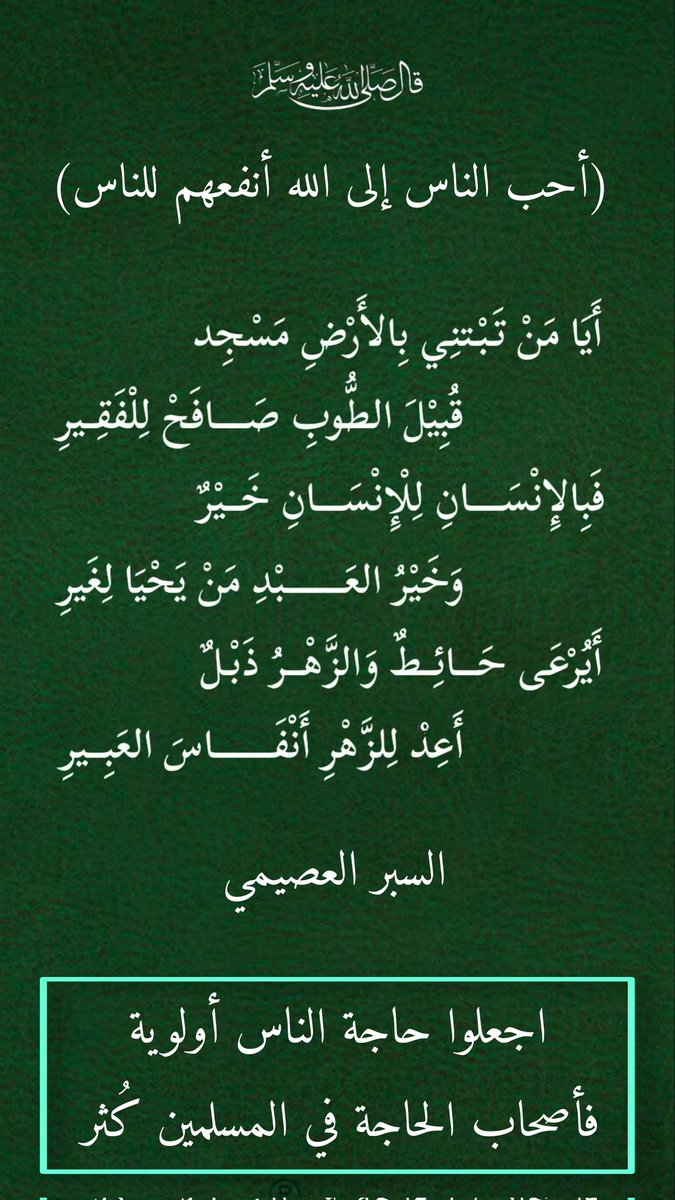 أَيَا مَنْ تَبْتَنِي بِالأَرْضِ مَسْجِد
قُبِيْلَ الطُّوبِ صَافَحْ لِلْفَقِيرِ
فَبِالإِنْسَانِ لِلْإِنْسَانِ خَيْرٌ
وَخَيْرُ العَبْدِ مَنْ يَحْيَا لِغَيرِ
أَيُرْعَى حَائِطٌ وَالزَّهْرُ ذَبْلٌ
أَعِدْ لِلزَّهْرِ أَنْفَاسَ العَبِيرِ
#يلهمك_الاستغفار_ليغفر_لك
#العشر_الاواخر