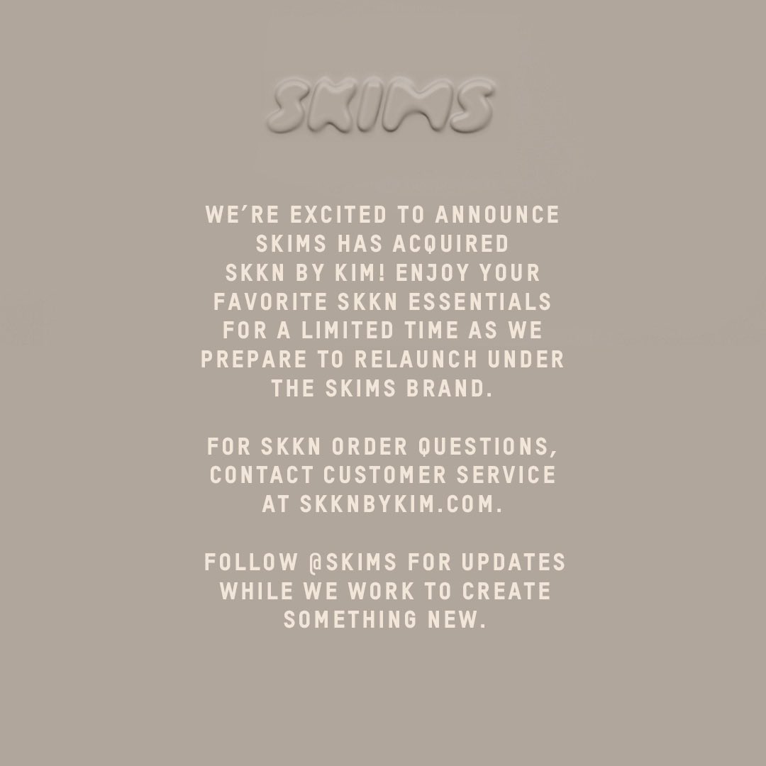 SKKN's tweet image. We’re excited to announce SKIMS has acquired SKKN by Kim! Enjoy your favorite SKKN essentials for a limited time as we prepare to relaunch under the SKIMS brand.
For SKKN order questions, contact customer service at skknbykim.com.
Follow @SKIMS for updates.