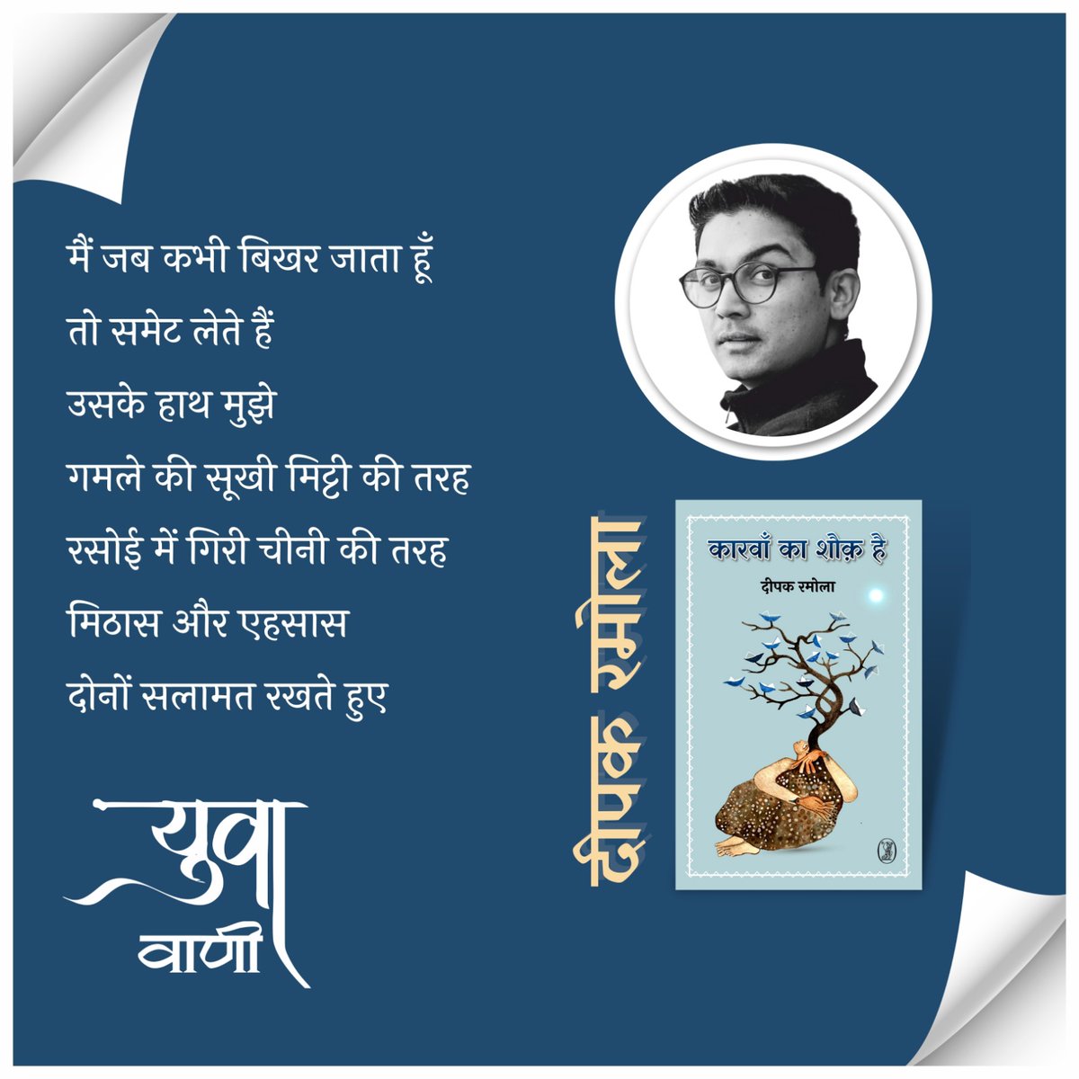 @काव्य_रस (@kavya_ras) on Twitter photo मैं जब कभी बिखर जाता हूँ
तो समेट लेते हैं
उसके हाथ मुझे
गमले की सूखी मिट्टी की तरह
रसोई में गिरी चीनी की तरह
मिठास और एहसास
दोनों सलामत रखते हुए
('कारवाँ का शौक़ है')
-दीपक रमोला
<a href="/deepak1811/">Deepak Ramola</a>
#विश्व_कविता_दिवस मैं जब कभी बिखर जाता हूँ
तो समेट लेते हैं
उसके हाथ मुझे
गमले की सूखी मिट्टी की तरह
रसोई में गिरी चीनी की तरह
मिठास और एहसास
दोनों सलामत रखते हुए
('कारवाँ का शौक़ है')
-दीपक रमोला
<a href="/deepak1811/">Deepak Ramola</a>
#विश्व_कविता_दिवस