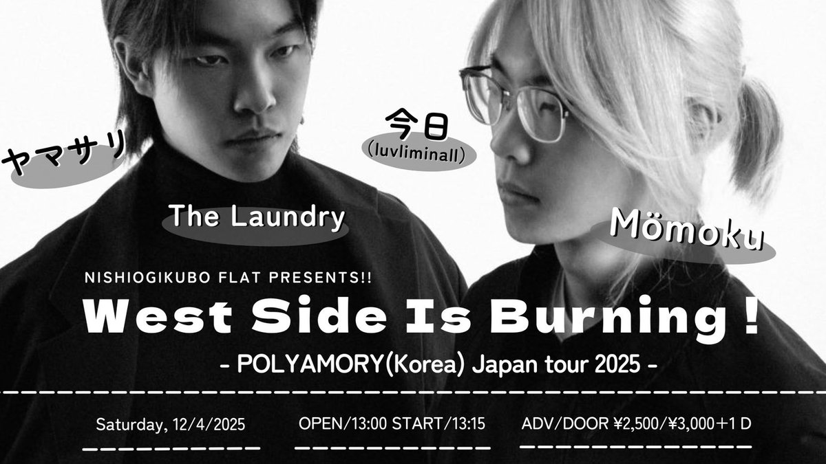 【info】

NISHIOGIKUBO FLAT Presents
"WEST SIDE IS BURNING ! 
-POLYAMORY(Korea) Japan tour 2025-"

4/12(Sat) 西荻窪FLAT

open 13:00  start 13:15
adv ¥2,500  door ¥3,000

POLYAMORY(Korea)
今日(luvliminall)
ヤマサリ
The Laundry
Mömoku