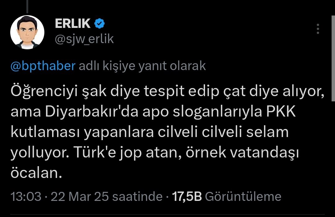 Erlik:

"Öğrenciyi şak diye tespit edip çat diye alıyor, ama Diyarbakır'da apo sloganlarıyla PKK kutlaması yapanlara cilveli cilveli selam yolluyor. Türk'e jop atan, örnek vatandaşı öcalan."