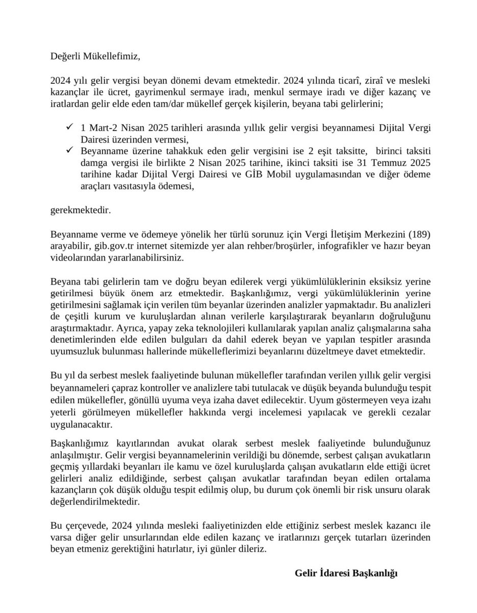 Değerli meslektaşlarım;
GİB bu tebligatı serbest meslek erbabı olan herkese yolladı. Özel olarak size yönelik bir yazı değil. Mart sonuna kadar gelir vergisi beyannamesi verilecek malum, güzellikle diyoruz ki vergi kaçırmayın gibi bir bildirim sadece. Yani korkacak bir durum yok.