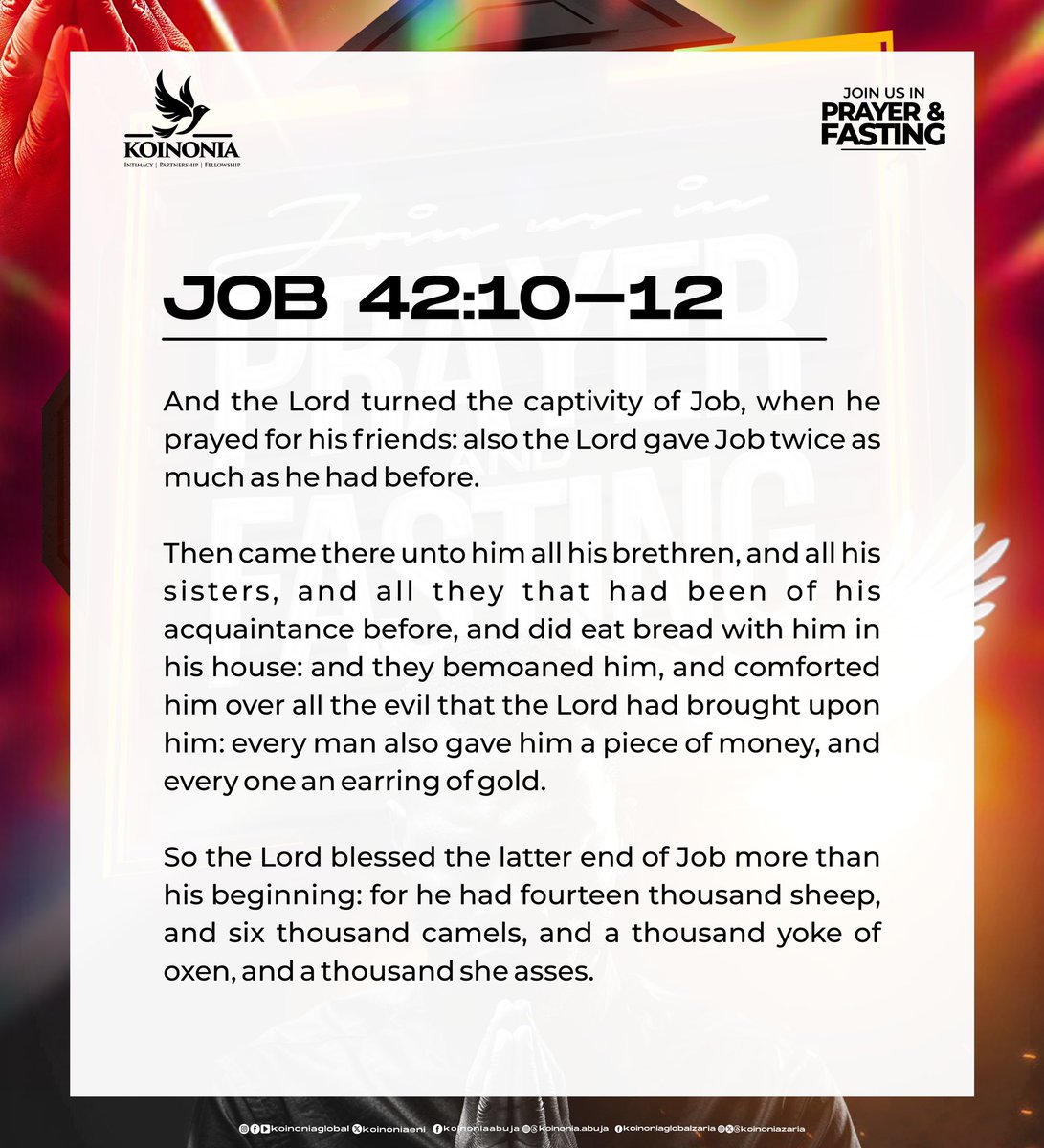 koinoniaeni's tweet photo. PRAYER FOCUS FOR THIS SUNDAY'S FASTING AND PRAYER - MARCH 23RD, 2025

Precious Saints, be reminded that this Sunday we will be waiting on the Lord through fasting and prayer. We are all encouraged to stretch until 3 PM. The Scripture guidelines and prayer focus are below:

1. Father, in the name of Jesus, I function at ever-increasing levels of the Wisdom of God. I receive supernatural Insight on what to do per time. By Wisdom, I make great progress in life and produce extraordinary results.

Proverbs 4:7-9, Proverbs 8:15-21, 1 Corinthians 2:6-7

2. Father, in the name of Jesus, I enjoy access to strategic Destiny Helpers in this season. I enjoy God-Ordained relationships. They show up by favour to help manifest God's blessings and Prophecy over My Life.

Numbers 1:5, 1 Chronicles 12:1, Job 42:10-12

3. Father, in the name of Jesus, I Contend with every orchestration of Satan, demons, and wicked men over My destiny. I establish the Victory of Christ across every area of My life, and I declare that Satan has failed and is forever defeated over My Life.

Psalms 27:2-3, Isaiah 49:25, Isaiah 54:17, 2 Corinthians 2:14

#ThisIsKoinonia
#KoinoniaAbuja 
#KoinoniaZaria
#KoinoniaGlobal