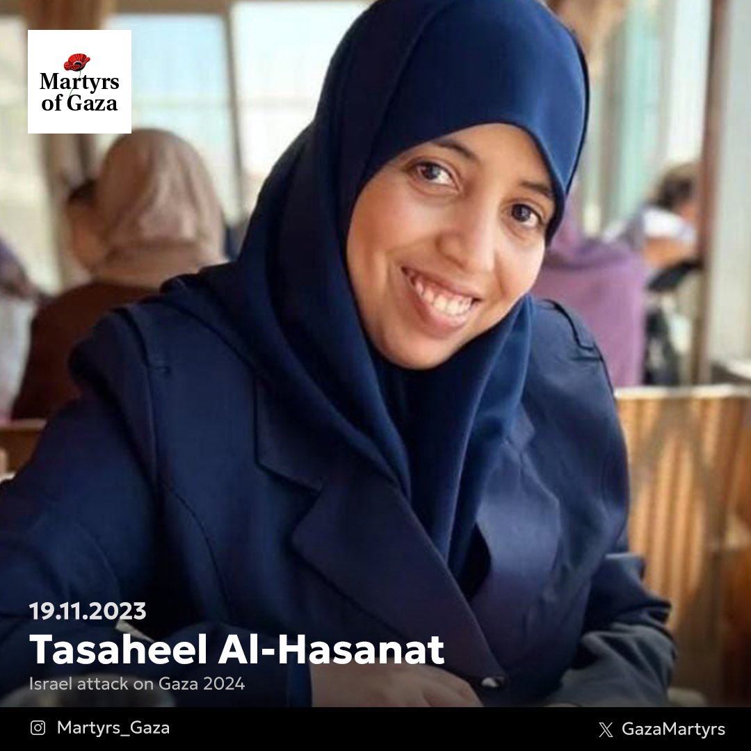 GazaMartyrs's tweet photo. “I carried a heart as soft as a bird’s and a faith as unshakable as a mountain, always reminding my people of Allah, always leading them back to Him.”

My name is Tasaheel Al-Hasanat, and I was martyred at 28 in Gaza, where even love and kindness are not spared from the brutality of the Israeli occupation. 

I was a devoted daughter, a loving sister, and a memorizer of the Quran, always striving to bring light to those around me. 

On November 19, 2023, the occupation’s bombs tore through our home, silencing my laughter, but my voice still echoes in the prayers of those I left behind.