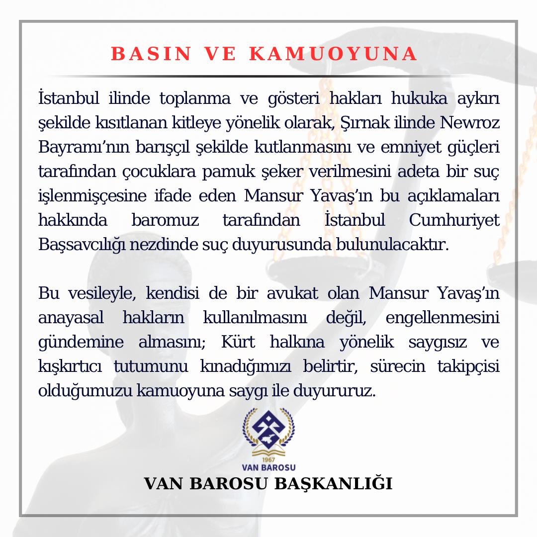 VanBaro's tweet photo. İstanbul ilinde toplanma ve gösteri hakları hukuka aykırı şekilde kısıtlanan kitleye yönelik olarak, Şırnak ilinde Newroz Bayramı’nın barışçıl şekilde kutlanmasını ve emniyet güçleri tarafından çocuklara pamuk şeker verilmesini adeta bir suç işlenmişçesine ifade eden Mansur Yavaş’ın bu açıklamaları hakkında, baromuz tarafından İstanbul Cumhuriyet Başsavcılığı nezdinde suç duyurusunda bulunulacaktır.

Bu vesileyle, Mansur Yavaş’ın anayasal hakların kullanılmasını değil, engellenmesini gündemine almasını; Kürt halkına yönelik saygısız ve kışkırtıcı tutumunu kınadığımızı belirtir, sürecin takipçisi olacağımızı kamuoyuna saygıyla duyururuz.