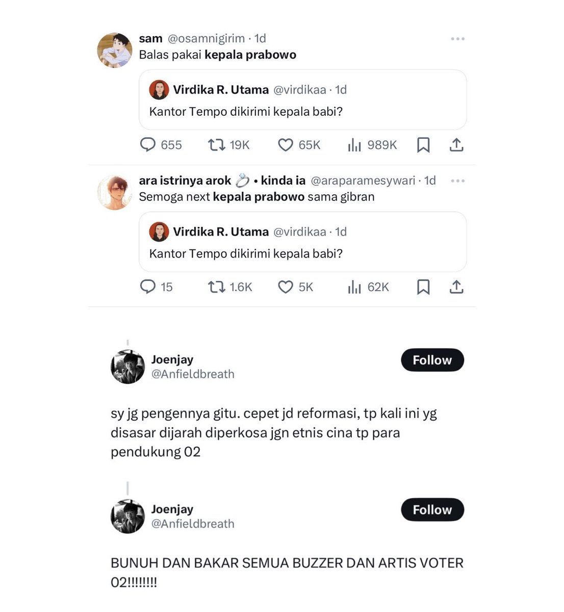 Demokrasi + freedom of speech kita berjalan baik. Bahkan sangat baik dan bebas. 

Rakyatnya bisa menulis bebas “balas pake kepala prabowo” dengan mendapatkan pulihan ribu likes.

Bahkan ada ajakan sesama sipil untuk membunuh, memperkosa dan menjarah sipil2 yg berbeda pilihan.
