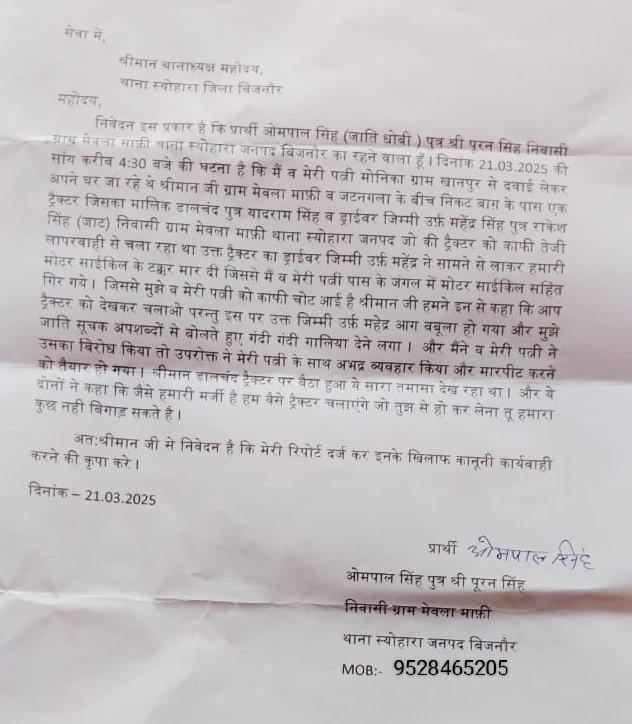 <a href="/Uppolice/">UP POLICE</a> बिजनौर जिले के थाना स्योहारा क्षेत्र में ओमपाल सिंह अनुसूचित जाति से  21/03/25 प्राथी व उनकी पत्नी दवाई लेने जा रहे थे डालचंद,महेश ने ट्रैक्टर से प्राथी की गाड़ी में टक्कर मारी और विरोध करने पर प्राथी को जातिसूचक गालियां व पत्नी से दुर्व्यवहार किया <a href="/dgpup/">DGP UP</a> <a href="/bijnorpolice/">Bijnor Police</a>