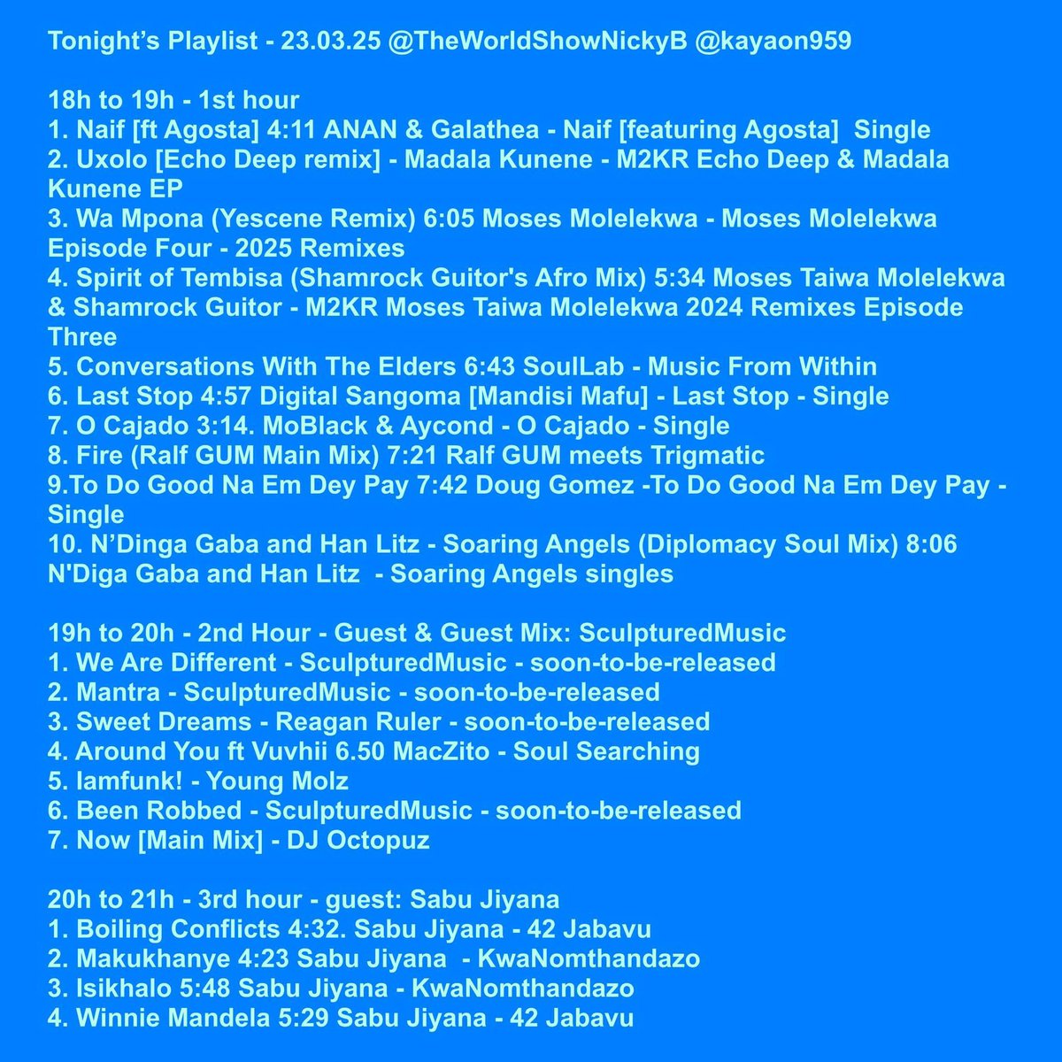 Tonight’s Playlist - 23.03.25
#theworldshownickyb <a href="/KayaON959/">Kaya ON 959</a> <a href="/KayaOnAir/">On the street. On the air.</a> 
#27years #africanmusic #brandnewmusic #jazz #folkmusic #GlobalGrooves #TimelessMusic #worldwide #healingsounds #AfricanArchives #deephouse #afrohouse