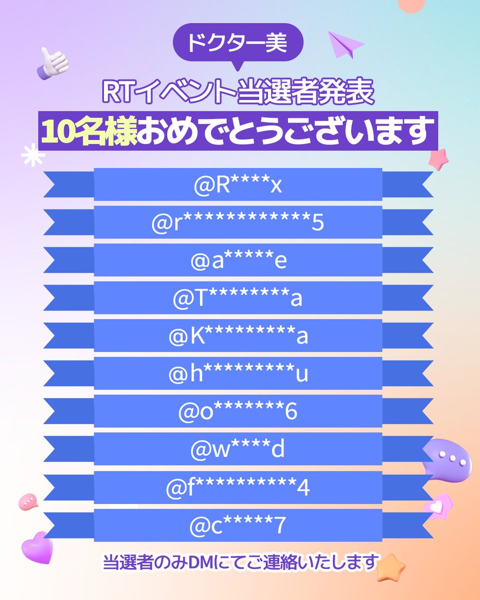 先日は、ドクター美RTイベント企画へたくさんのご応募誠にありがとうございました😍

厳正なる抽選の結果、
「Xフォロワー１万記念RTイベント」に当選された方を発表させていただきます！！
おめでとうございます🤩✨

ご予約＆お問い合わせはラインまで
ライン： @　doctormijapan
(＠付き)