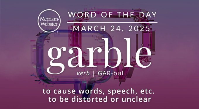 Merriam-Webster Word of the Day March 24, 2025 'garble' verb | GAR-bul "to cause words, speech, etc. to be distorted or unclear" Background Image: Two blurry speech bubbles