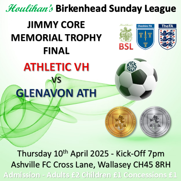 B'head Sunday League (@bheadsunleague) on Twitter photo THURSDAY 10 APRIL 2025 KO 19:00
JIMMY CORE MEMORIAL TROPHY FINAL
<a href="/AthleticVH/">Athletic VH</a>
vs
<a href="/GlenavonPlf/">Glenavon PLF Athletic</a>
<a href="/AshvilleFC/">Ashville Football Club</a>
Admission - Adults £2 Kids £1 Concessions £1
CASH PREFERRED AT TURNSTYLE THURSDAY 10 APRIL 2025 KO 19:00
JIMMY CORE MEMORIAL TROPHY FINAL
<a href="/AthleticVH/">Athletic VH</a>
vs
<a href="/GlenavonPlf/">Glenavon PLF Athletic</a>
<a href="/AshvilleFC/">Ashville Football Club</a>
Admission - Adults £2 Kids £1 Concessions £1
CASH PREFERRED AT TURNSTYLE