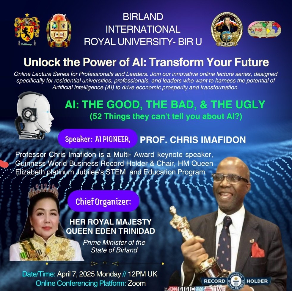 Good morning, please join us today
Date: April 7, 2025
Time: 12noon UK Time, 1PM Nigerian 8PM Singapore
Live lecture by AI Pioneer: Prof. Chris Imafidon
Topic: AI: The Good, the Bad, and the Ugly
Introduce yourself to get the zoom link 
Email: birlandroyaluniversity@gmail.com