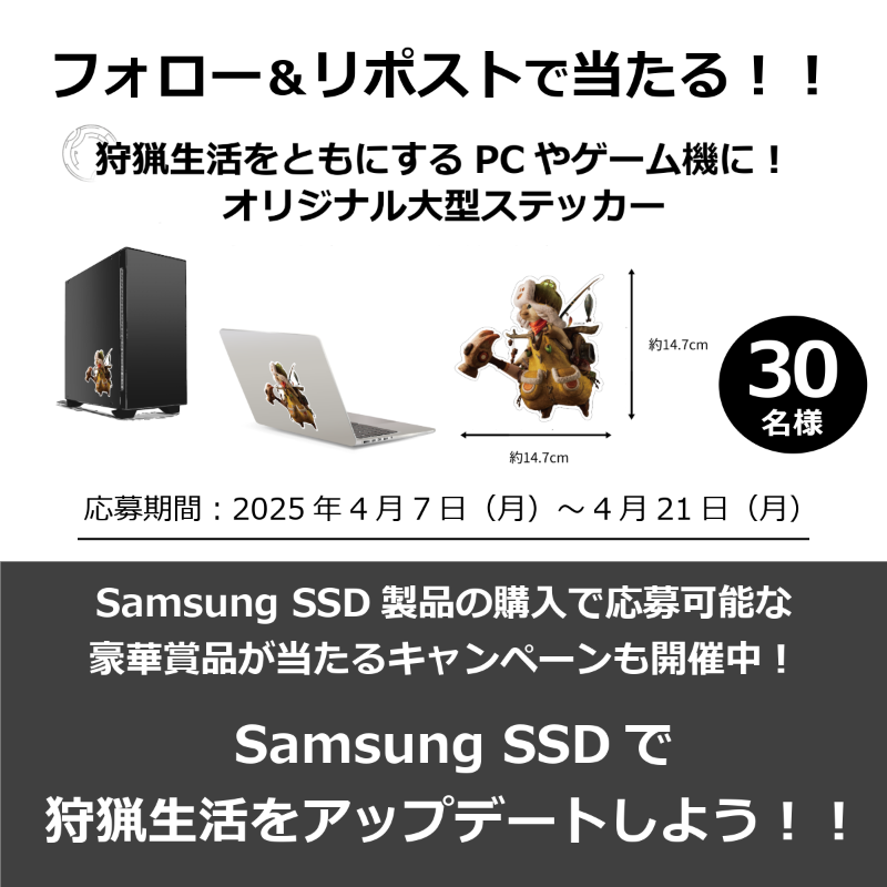 ＼ #SamsungSSD #モンハンワイルズ コラボCP／

ご好評につき追加キャンペーン！！

オリジナル大型ステッカーが30名様に当たる✨

①<a href="/samsungssdjp/">Samsung SSD</a>をフォロー
②本投稿を4/21 23:59迄にリポスト
③当選者さまにはDMでご連絡

製品購入で応募できるキャンペーンも開催中！

詳しくは固定ポストから✓