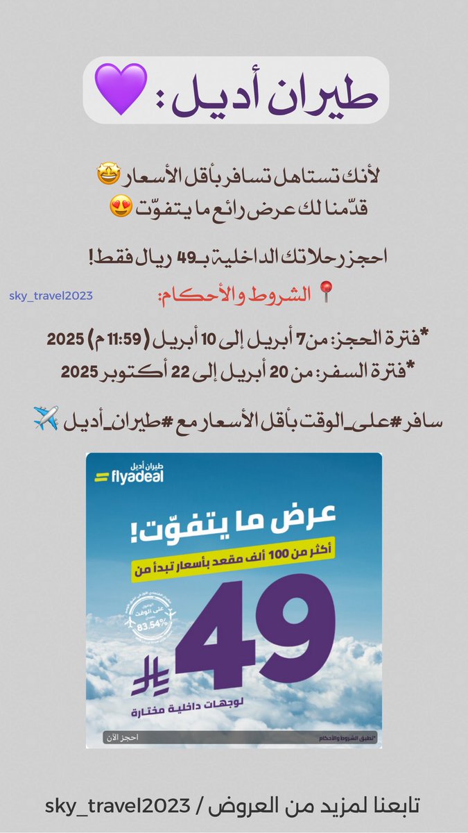 #طيران_اديل : 💜

لأنك تستاهل تسافر بأقل الأسعار 🤩
قدّمنا لك عرض رائع ما يتفوّت 😍
 
احجز رحلاتك الداخلية بـ49  ريال فقط!
 
*فترة الحجز: من7 أبريل إلى 10 أبريل (11:59 م) 2025 
*فترة السفر: من 20 أبريل إلى 22 أكتوبر 2025

سافر #على_الوقت بأقل الأسعار مع #طيران_أديل  ✈️