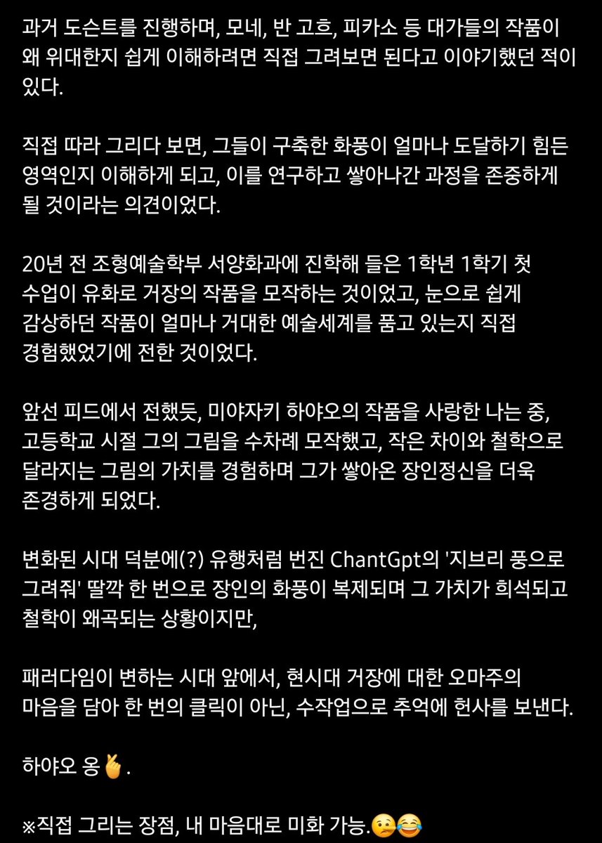 정말 좋아하는 도슨트님 인스타에 지브리프사 올라와서 죽은눈했다가 직접 그리셨대서
🥹 이러고있음

"대가들의 작품이 왜 위대한지 쉽게 이해하려면 직접 그려보면 된다고 이야기했던 적이 있다.
직접 따라 그리다 보면 그들이 구축한 화풍이 얼마나 도달하기 힘든 영역인지 이해하게 되고, 이를