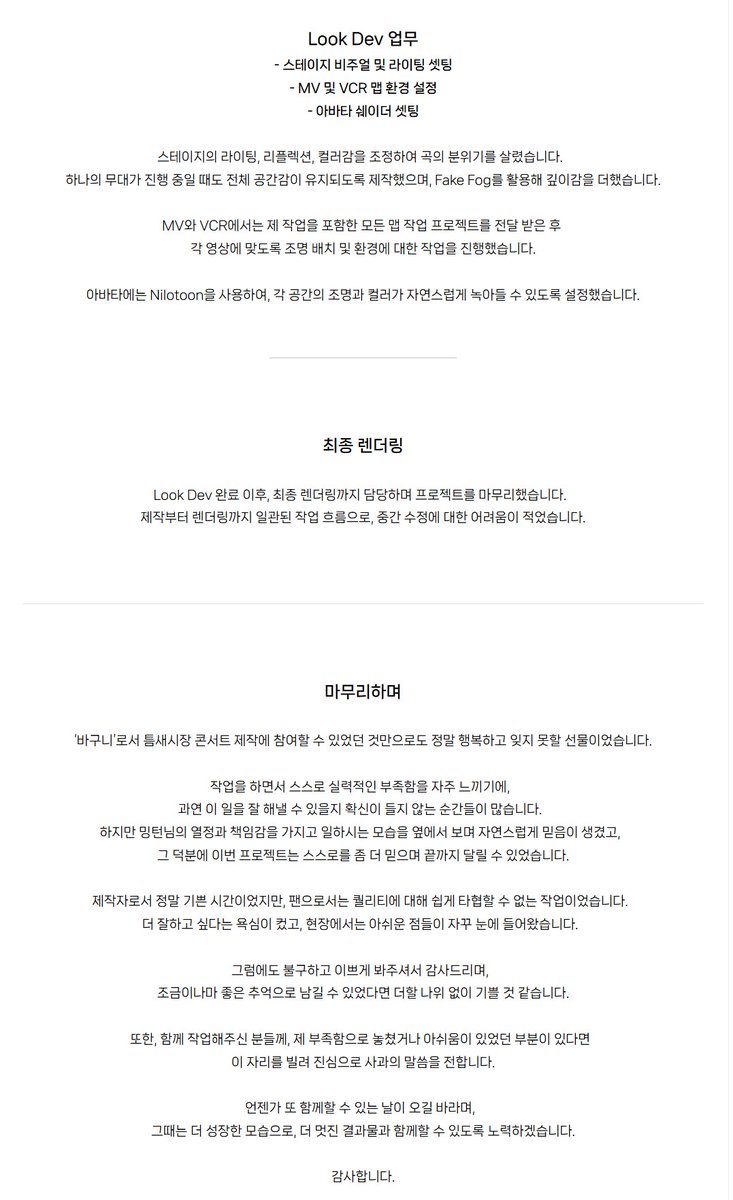 이번 틈새시장 콘서트[PALETTE]에서
전반적인 3D작업과 최종 작업을 담당했습니다.

총괄 업무 
 - 초기 분업 및 협업 프로세스 정리
 - 최종 렌더링 작업

TA 업무
- 조명 애니메이션 스크립트 및 쉐이더 개발
- 렌더링용 쉐이더 개발

Level Design 업무
 - 스테이지 3D Level 및 MV 맵 제작

Look